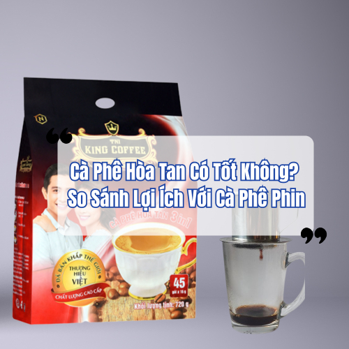 Coffee King 3in1 - Cà Phê Hòa Tan Có Tốt Không? So Sánh Lợi Ích Với Cà Phê Phin